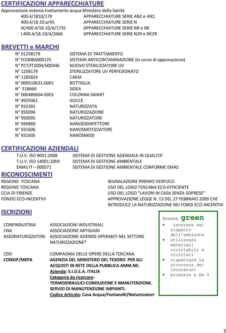 10/A/2666 APPARECCHIATURE SERIE N2R e NE2R BREVETTI e MARCHI N 01258179 SISTEMA DI TRATTAMENTO N FI2008A000125 SISTEMA ANTICONTAMINAZIONE (in corso di approvazione) N PCT/IT2004/000346 NUOVO