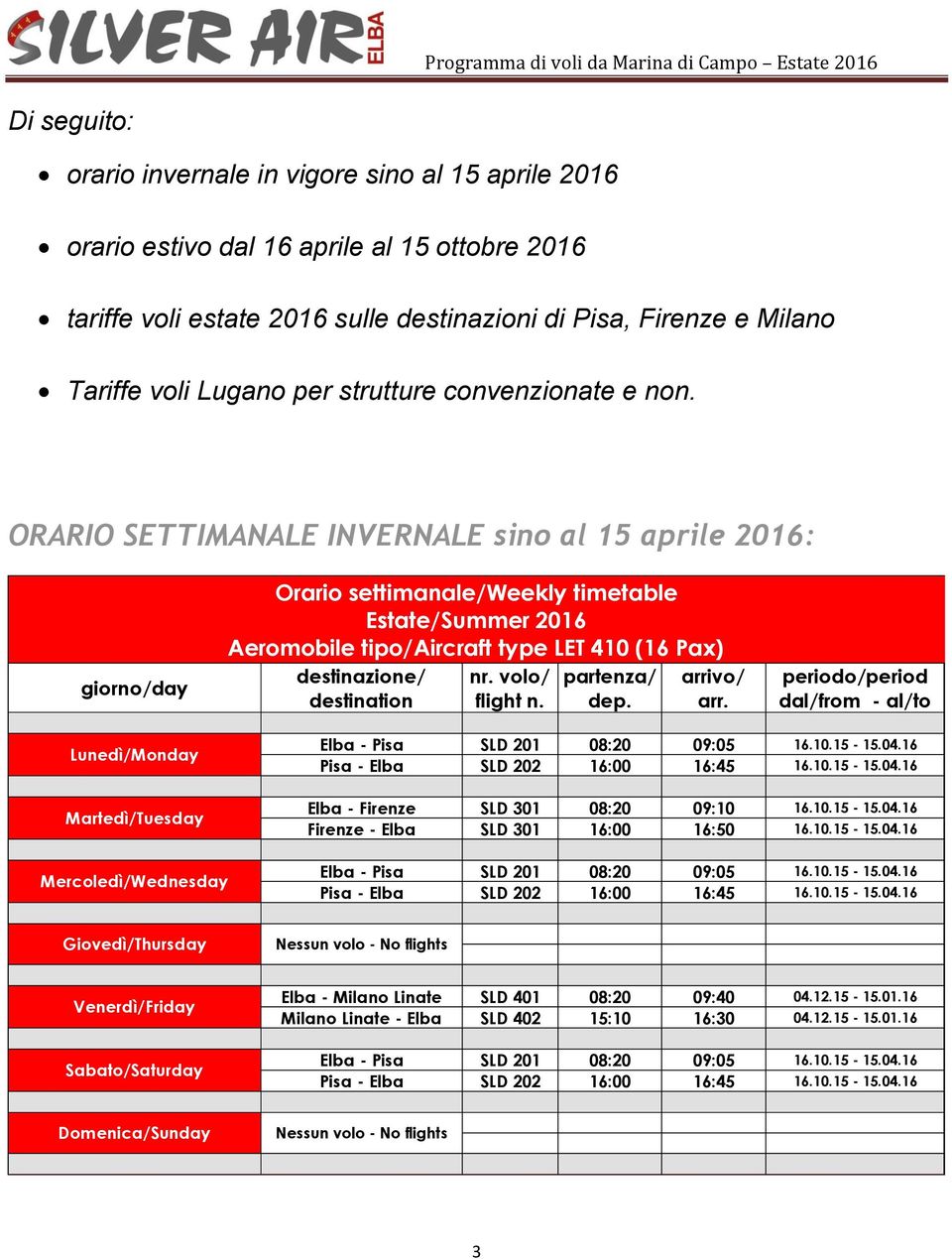 ORARIO SETTIMANALE INVERNALE sino al 15 aprile 2016: giorno/day Orario settimanale/weekly timetable Estate/Summer 2016 Aeromobile tipo/aircraft type LET 410 (16 Pax) destinazione/ nr.
