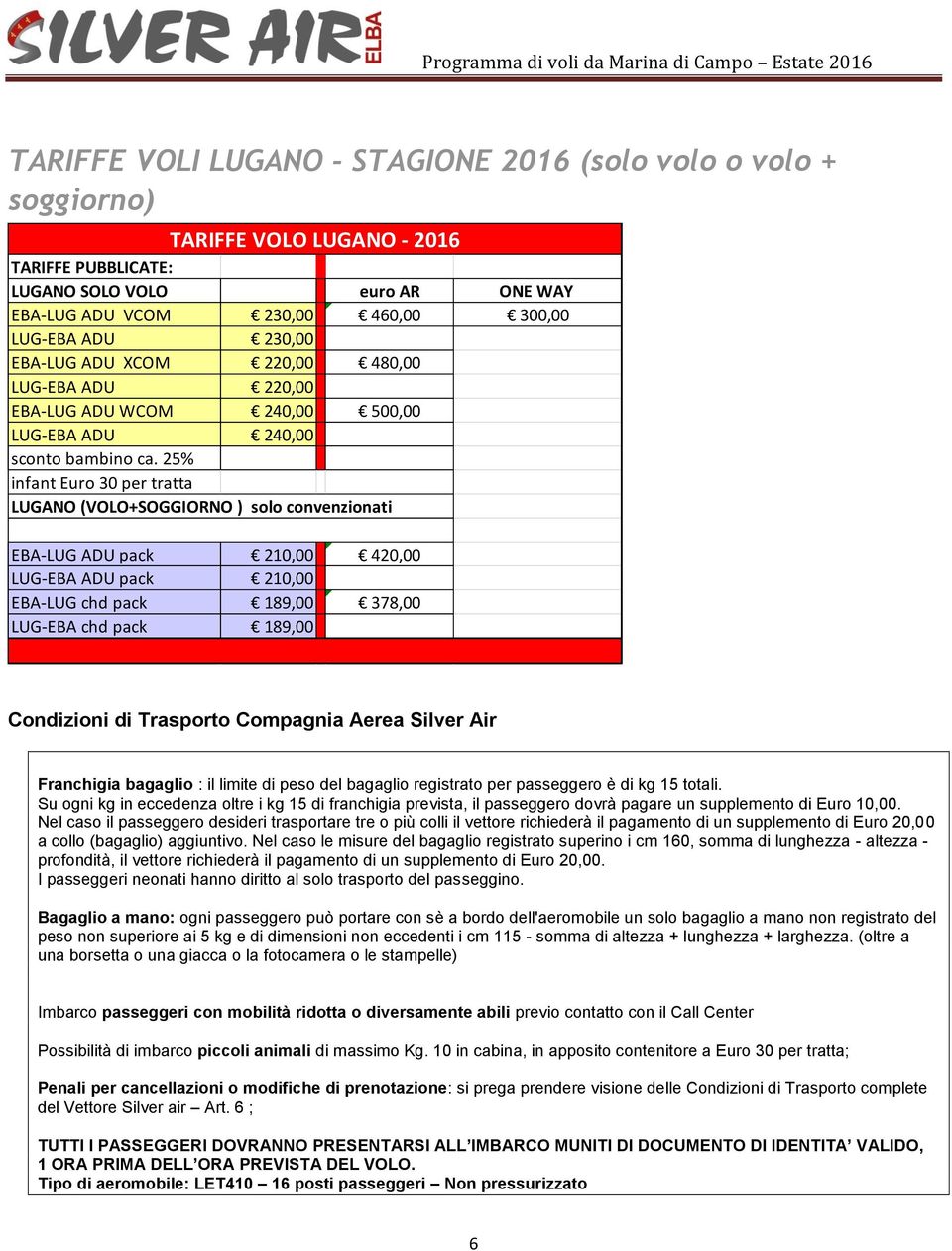 25% infant Euro 30 per tratta LUGANO (VOLO+SOGGIORNO ) solo convenzionati EBA-LUG ADU pack 210,00 420,00 LUG-EBA ADU pack 210,00 EBA-LUG chd pack 189,00 378,00 LUG-EBA chd pack 189,00 Condizioni di