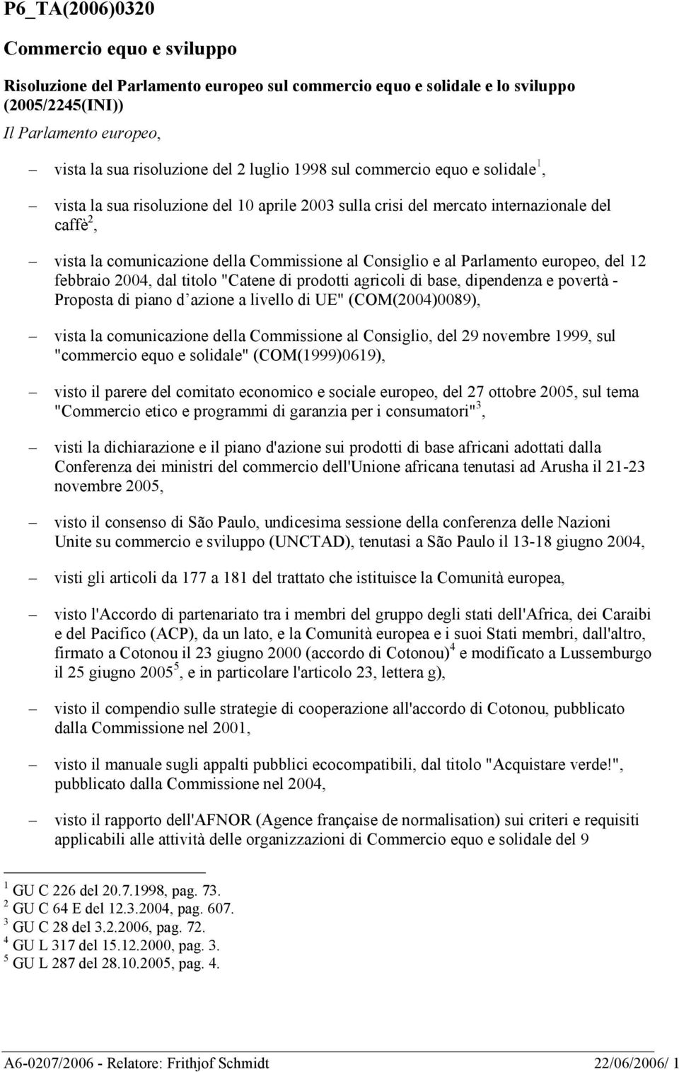 Parlamento europeo, del 12 febbraio 2004, dal titolo "Catene di prodotti agricoli di base, dipendenza e povertà - Proposta di piano d azione a livello di UE" (COM(2004)0089), vista la comunicazione