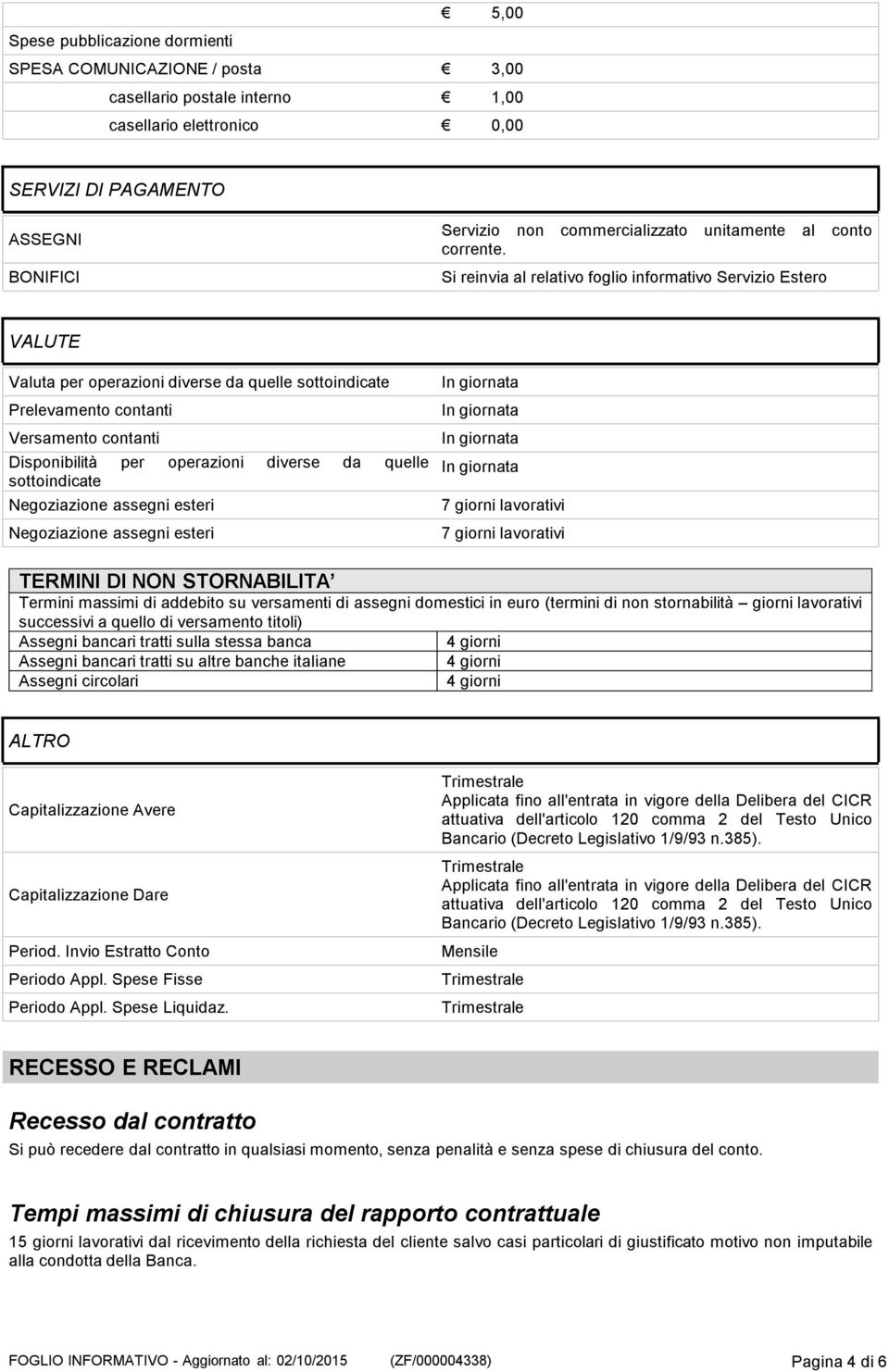 Si reinvia al relativo foglio informativo Servizio Estero VALUTE Valuta per operazioni diverse da quelle sottoindicate Prelevamento contanti Versamento contanti Disponibilità per operazioni diverse