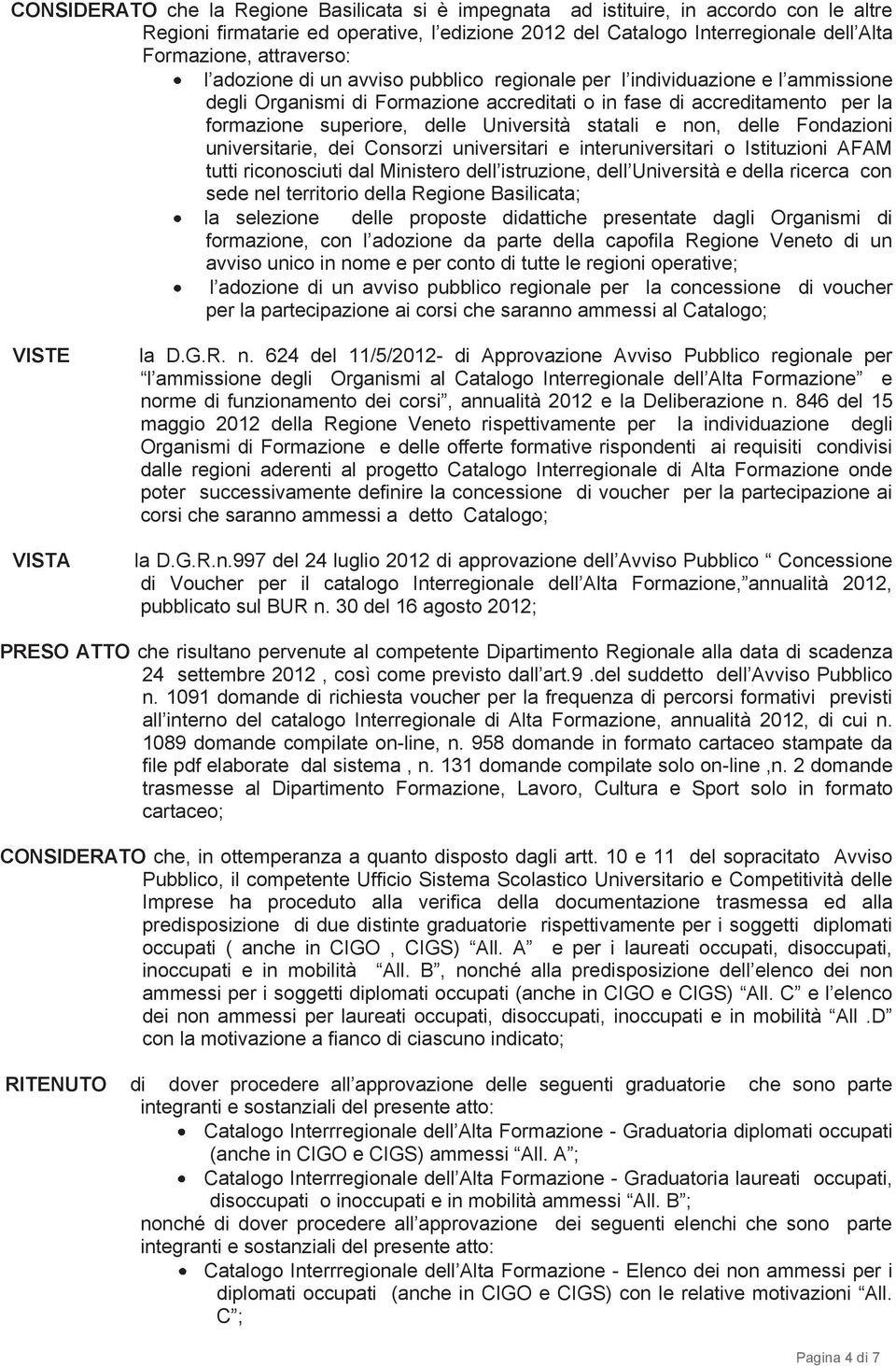 Università statali e non, delle Fondazioni universitarie, dei Consorzi universitari e interuniversitari o Istituzioni AFAM tutti riconosciuti dal Ministero dell istruzione, dell Università e della