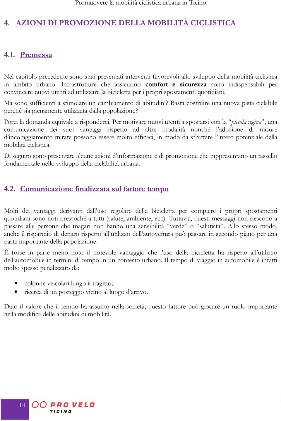 Ma sono sufficienti a stimolare un cambiamento di abitudini? Basta costruire una nuova pista ciclabile perché sia pienamente utilizzata dalla popolazione? Porci la domanda equivale a risponderci.