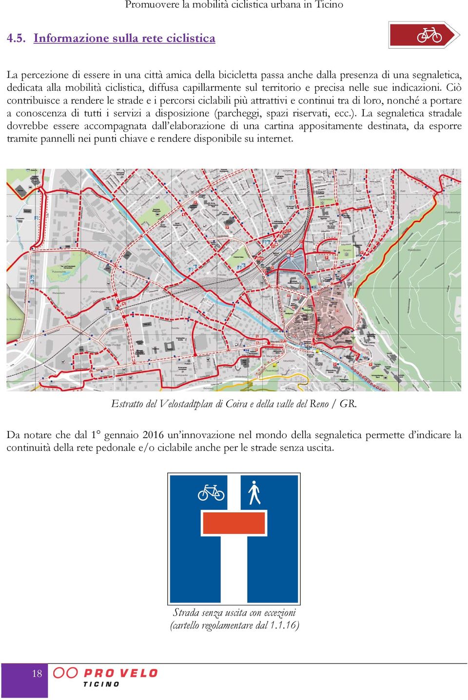 Ciò contribuisce a rendere le strade e i percorsi ciclabili più attrattivi e continui tra di loro, nonché a portare a conoscenza di tutti i servizi a disposizione (parcheggi, spazi riservati, ecc.).