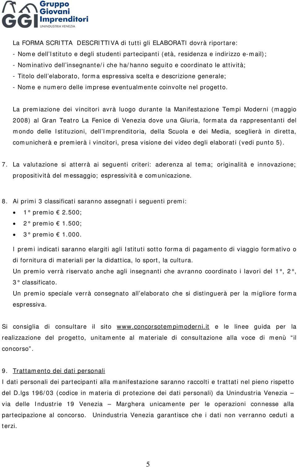 La premiazione dei vincitori avrà luogo durante la Manifestazione Tempi Moderni (maggio 2008) al Gran Teatro La Fenice di Venezia dove una Giuria, formata da rappresentanti del mondo delle