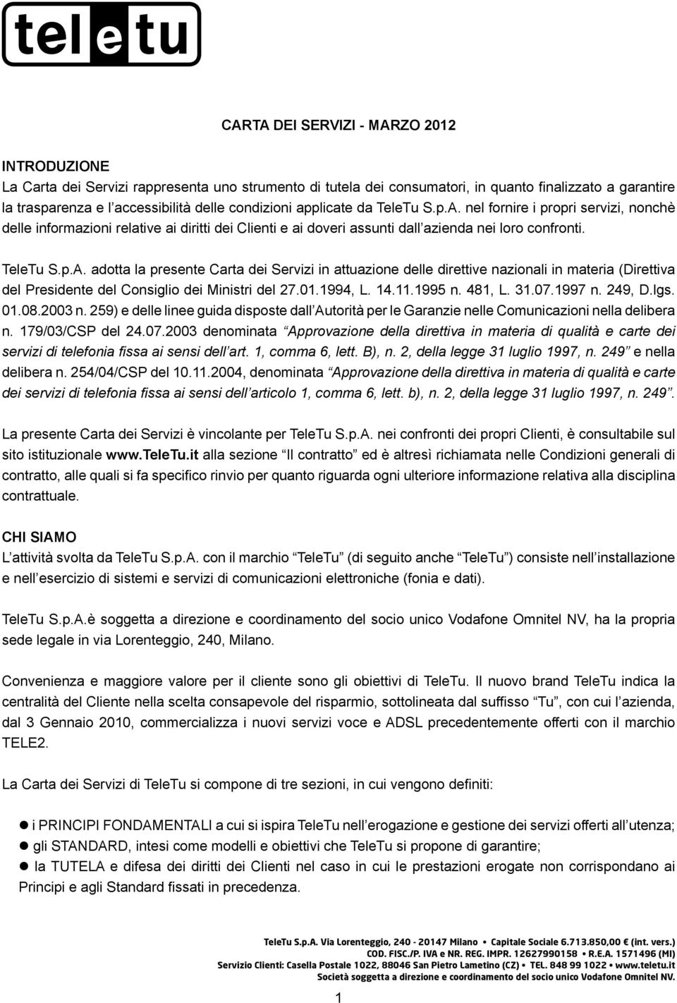 01.1994, L. 14.11.1995 n. 481, L. 31.07.1997 n. 249, D.lgs. 01.08.2003 n. 259) e delle linee guida disposte dall Autorità per le Garanzie nelle Comunicazioni nella delibera n. 179/03/CSP del 24.07.2003 denominata Approvazione della direttiva in materia di qualità e carte dei servizi di telefonia fissa ai sensi dell art.