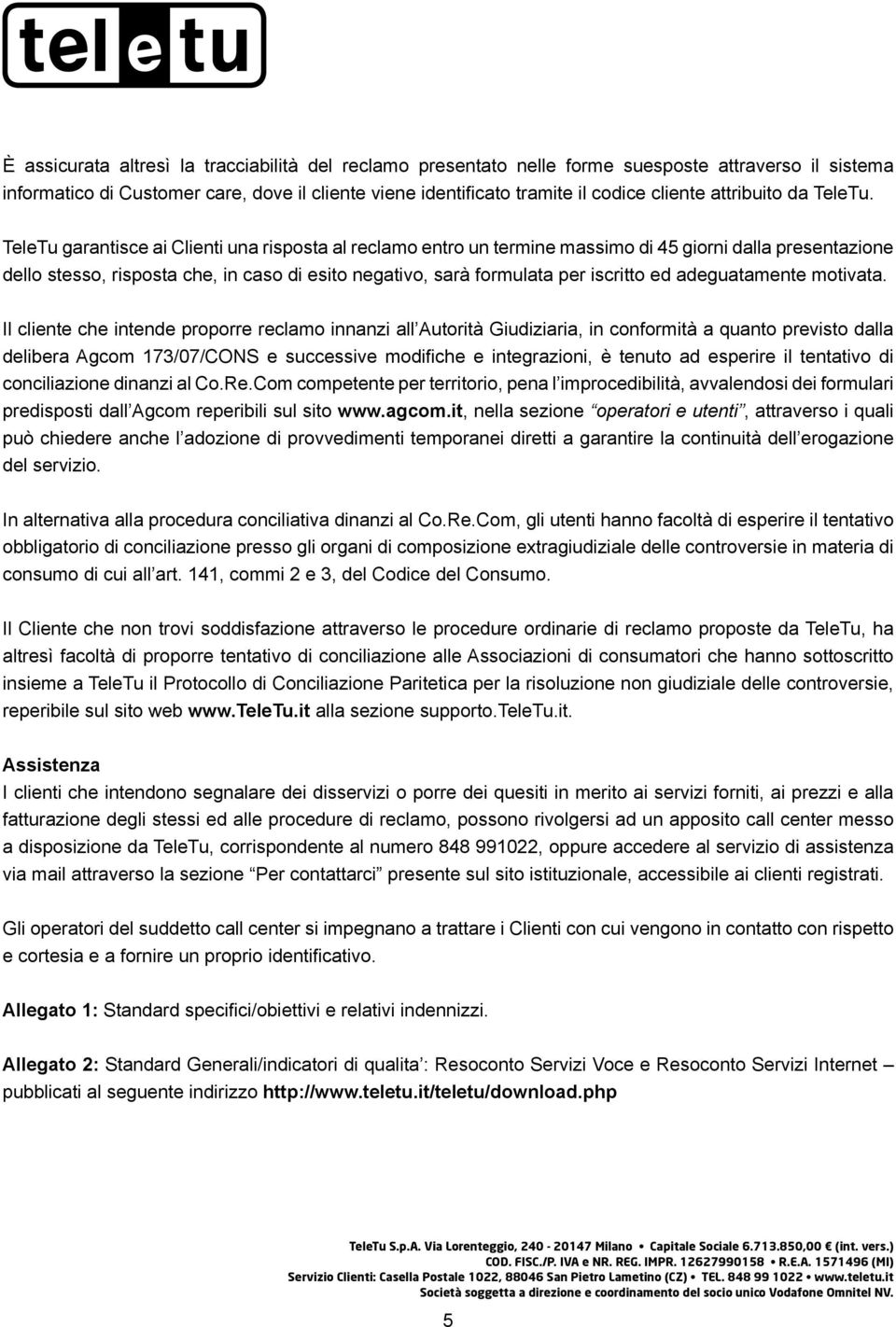 TeleTu garantisce ai Clienti una risposta al reclamo entro un termine massimo di 45 giorni dalla presentazione dello stesso, risposta che, in caso di esito negativo, sarà formulata per iscritto ed