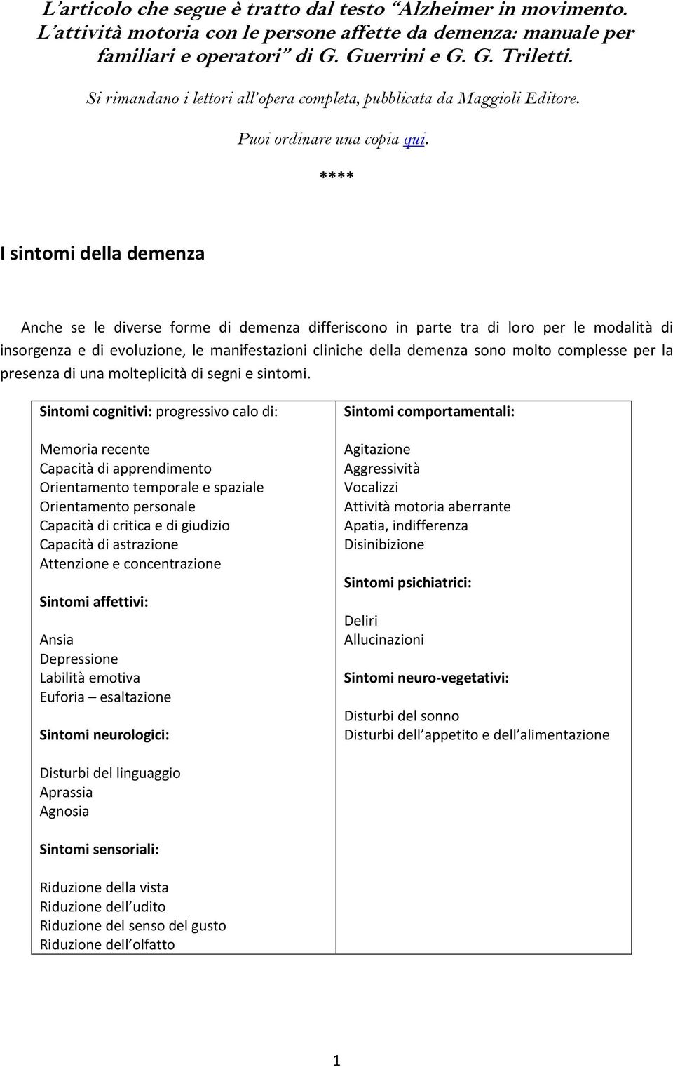 **** I sintomi della demenza Anche se le diverse forme di demenza differiscono in parte tra di loro per le modalità di insorgenza e di evoluzione, le manifestazioni cliniche della demenza sono molto