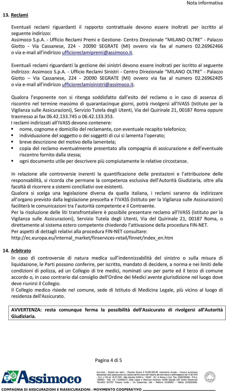 26962466 o via e-mail all indirizzo ufficioreclamipremi@assimoco.it. Eventuali reclami riguardanti la gestione dei sinistri devono essere inoltrati per iscritto al seguente indirizzo: As