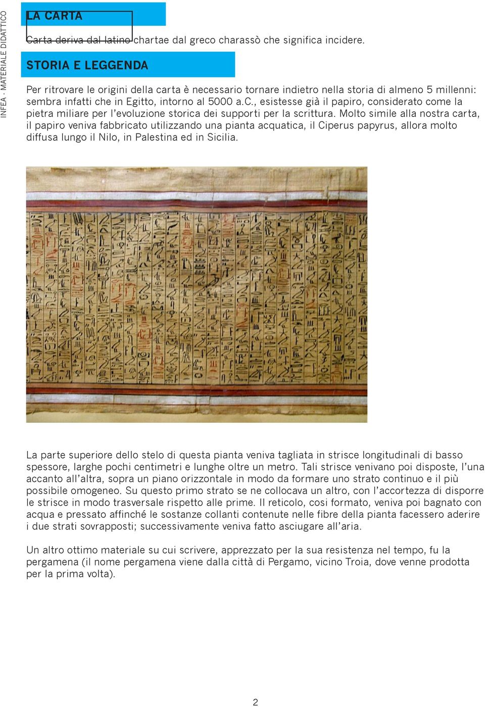 Molto simile alla nostra carta, il papiro veniva fabbricato utilizzando una pianta acquatica, il Ciperus papyrus, allora molto diffusa lungo il Nilo, in Palestina ed in Sicilia.