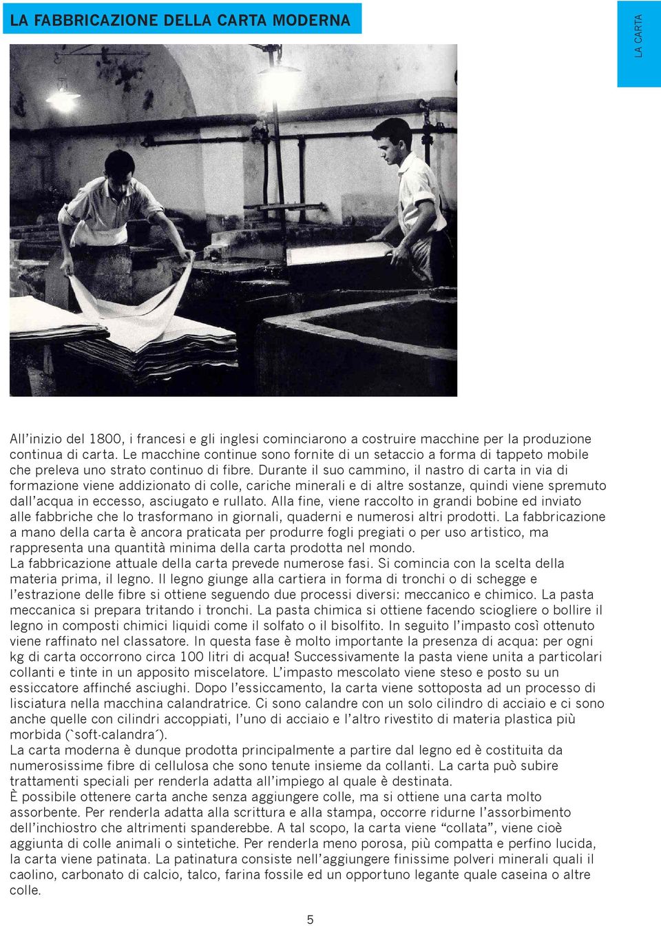 Durante il suo cammino, il nastro di carta in via di formazione viene addizionato di colle, cariche minerali e di altre sostanze, quindi viene spremuto dall acqua in eccesso, asciugato e rullato.