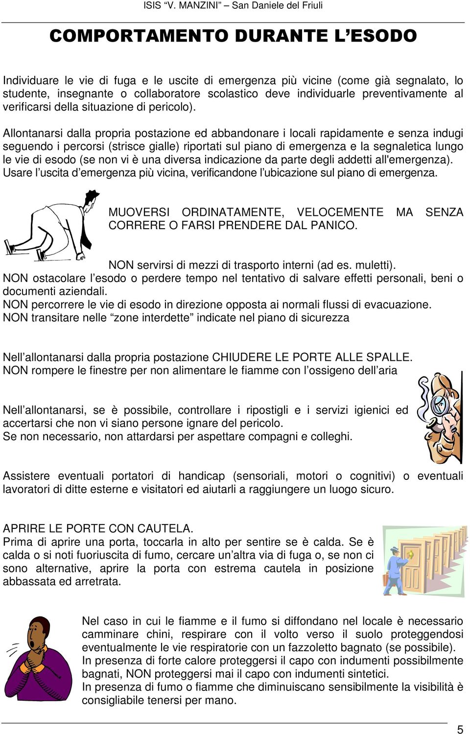 Allontanarsi dalla propria postazione ed abbandonare i locali rapidamente e senza indugi seguendo i percorsi (strisce gialle) riportati sul piano di emergenza e la segnaletica lungo le vie di esodo