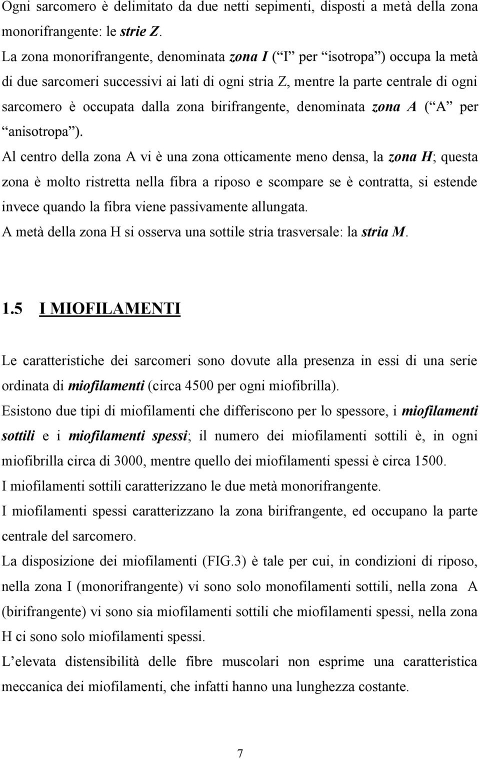 centro della zona A vi è una zona otticamente meno densa, la zona H; questa zona è molto ristretta nella fibra a riposo e scompare se è contratta, si estende invece quando la fibra viene passivamente