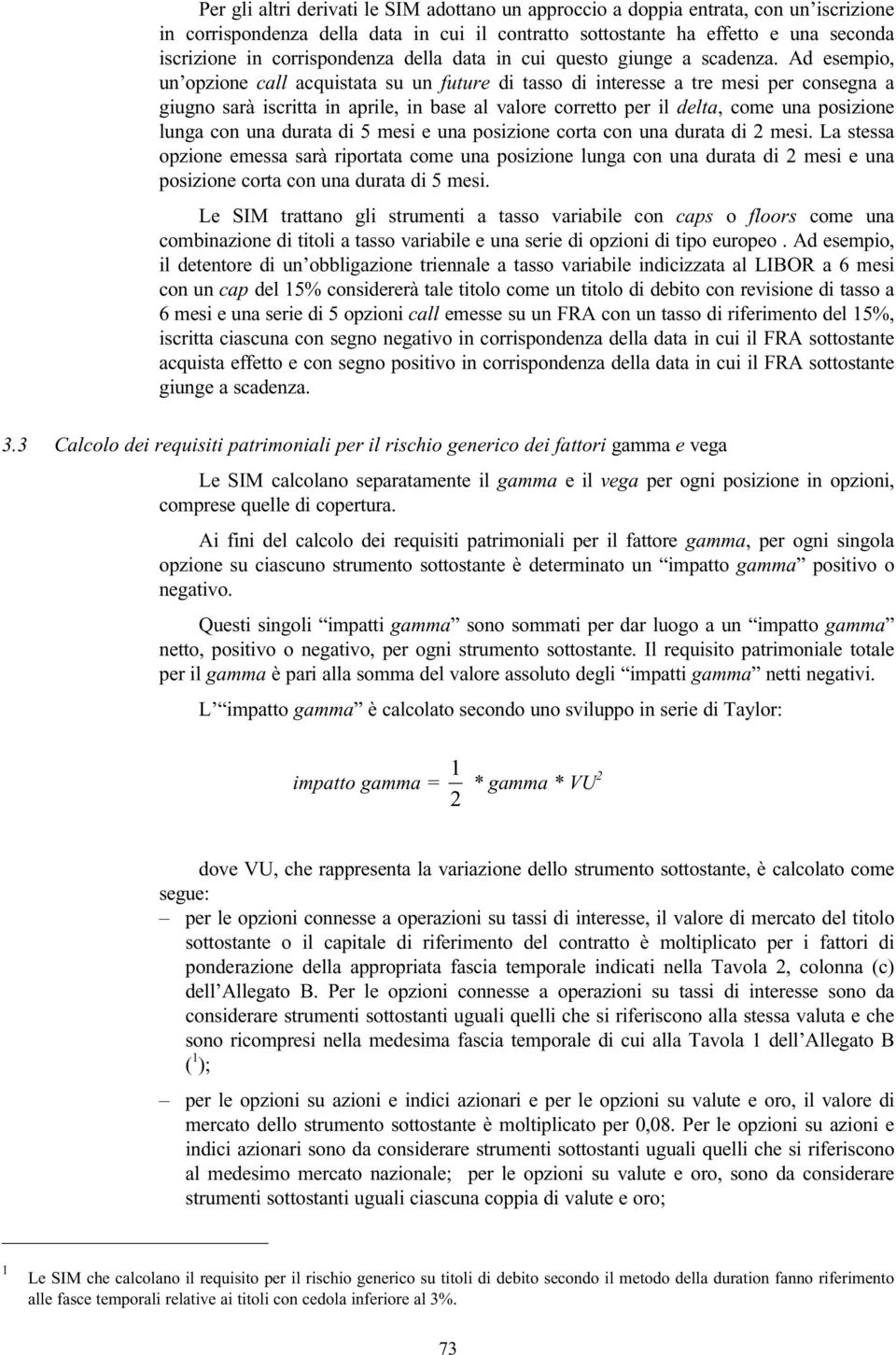 Ad esempio, un opzione call acquistata su un future di tasso di interesse a tre mesi per consegna a giugno sarà iscritta in aprile, in base al valore corretto per il delta, come una posizione lunga