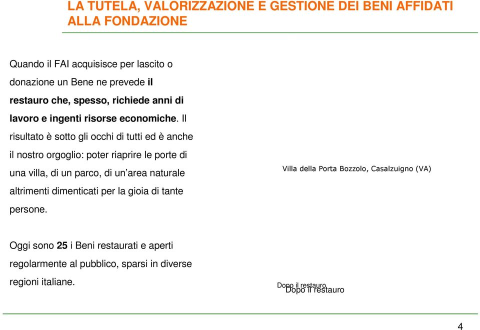 Il risultato è sotto gli occhi di tutti ed è anche il nostro orgoglio: poter riaprire le porte di una villa, di un parco, di un area naturale altrimenti dimenticati