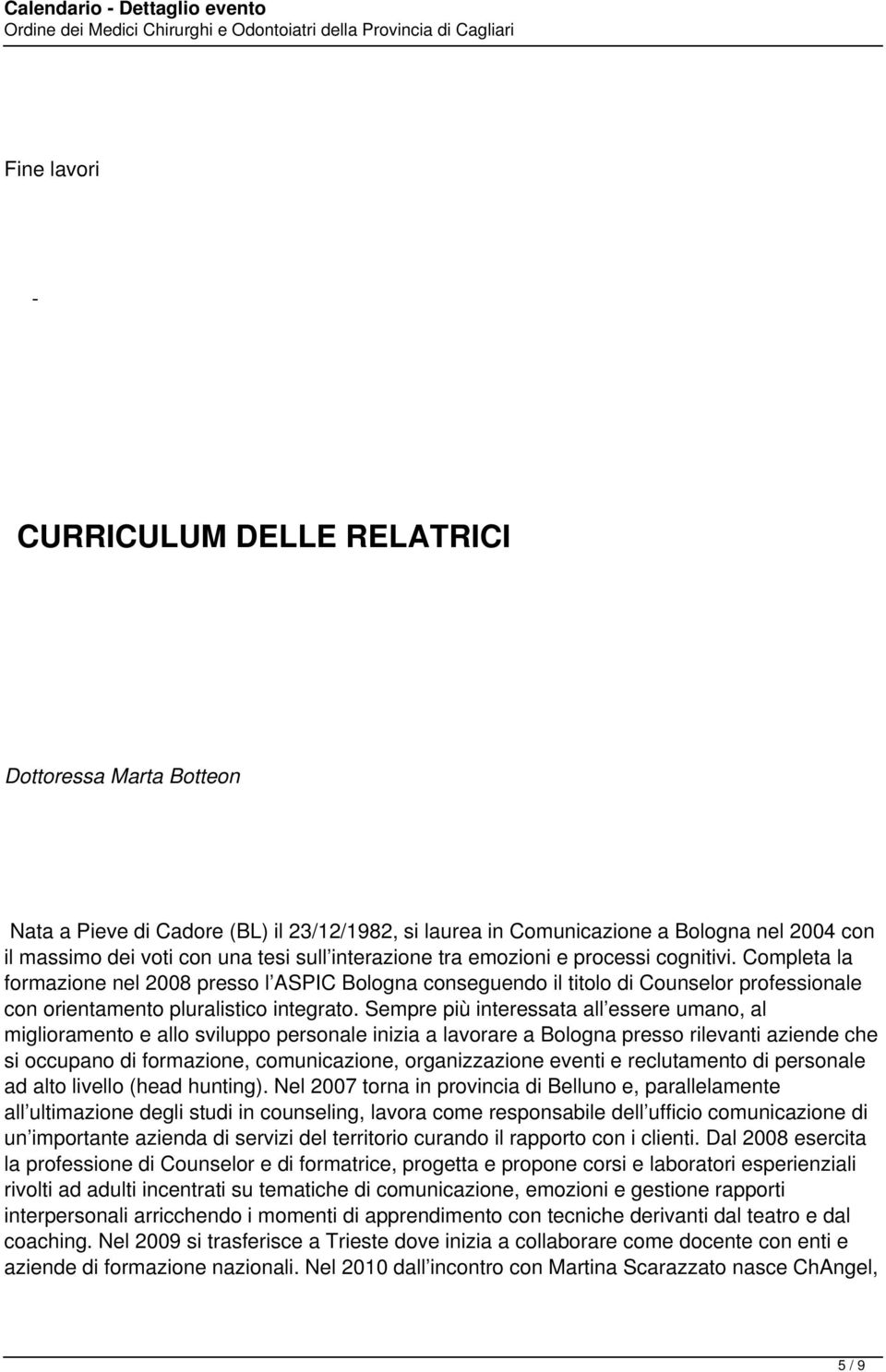 Sempre più interessata all essere umano, al miglioramento e allo sviluppo personale inizia a lavorare a Bologna presso rilevanti aziende che si occupano di formazione, comunicazione, organizzazione