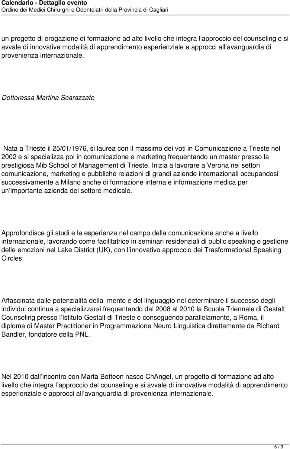 Dottoressa Martina Scarazzato Nata a Trieste il 25/01/1976, si laurea con il massimo dei voti in Comunicazione a Trieste nel 2002 e si specializza poi in comunicazione e marketing frequentando un