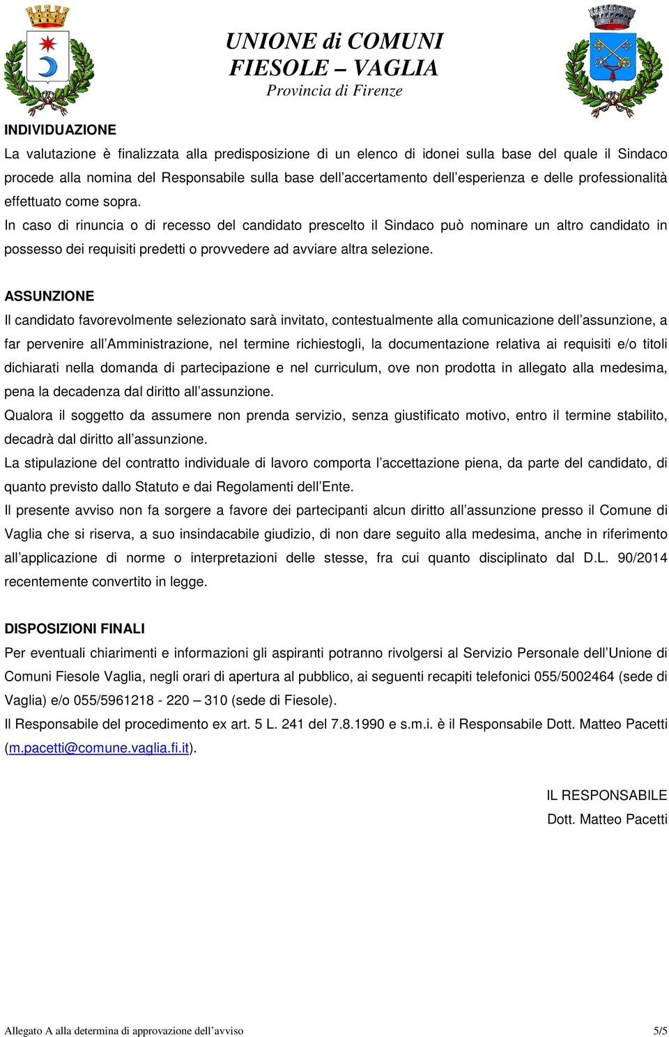 In caso di rinuncia o di recesso del candidato prescelto il Sindaco può nominare un altro candidato in possesso dei requisiti predetti o provvedere ad avviare altra selezione.