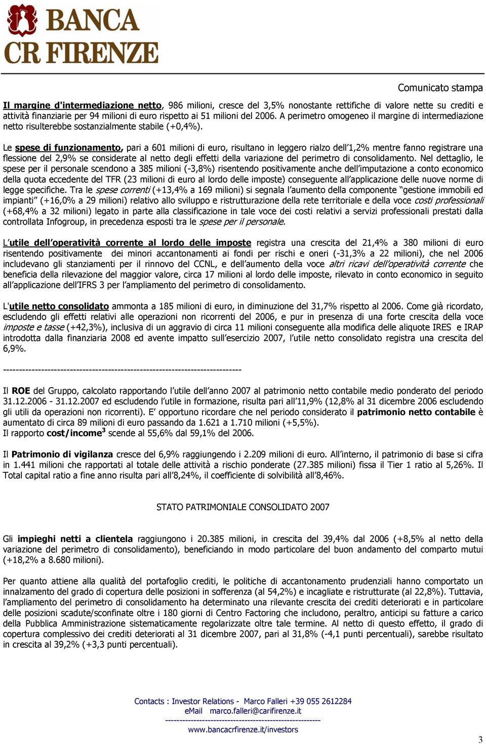 Le spese di funzionamento, pari a 601 milioni di euro, risultano in leggero rialzo dell 1,2% mentre fanno registrare una flessione del 2,9% se considerate al netto degli effetti della variazione del