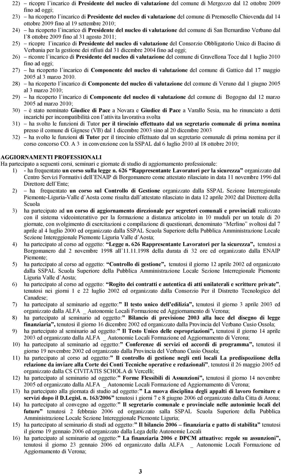 fino al 31 agosto 2011; 25) ricopre l incarico di Presidente del nucleo di valutazione del Consorzio Obbligatorio Unico di Bacino di Verbania per la gestione dei rifiuti dal 31 dicembre 2004 fino ad