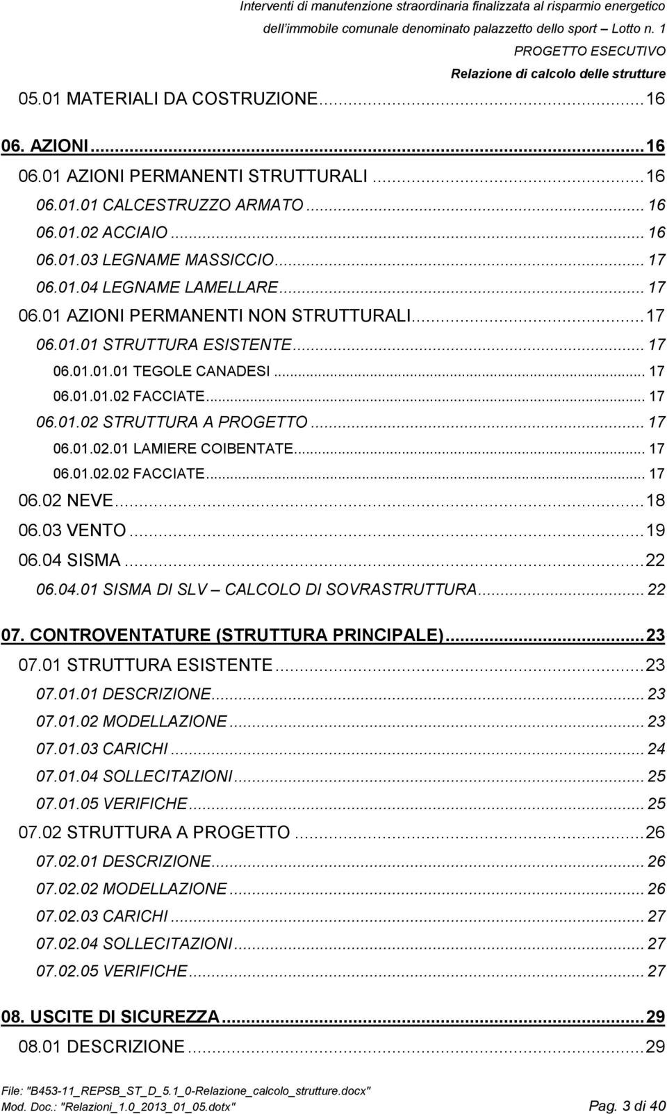 .. 17 06.01.02.02 FACCIATE... 17 06.02 NEVE... 18 06.03 VENTO... 19 06.04 SISMA... 22 06.04.01 SISMA DI SLV CALCOLO DI SOVRASTRUTTURA... 22 07. CONTROVENTATURE (STRUTTURA PRINCIPALE)... 23 07.