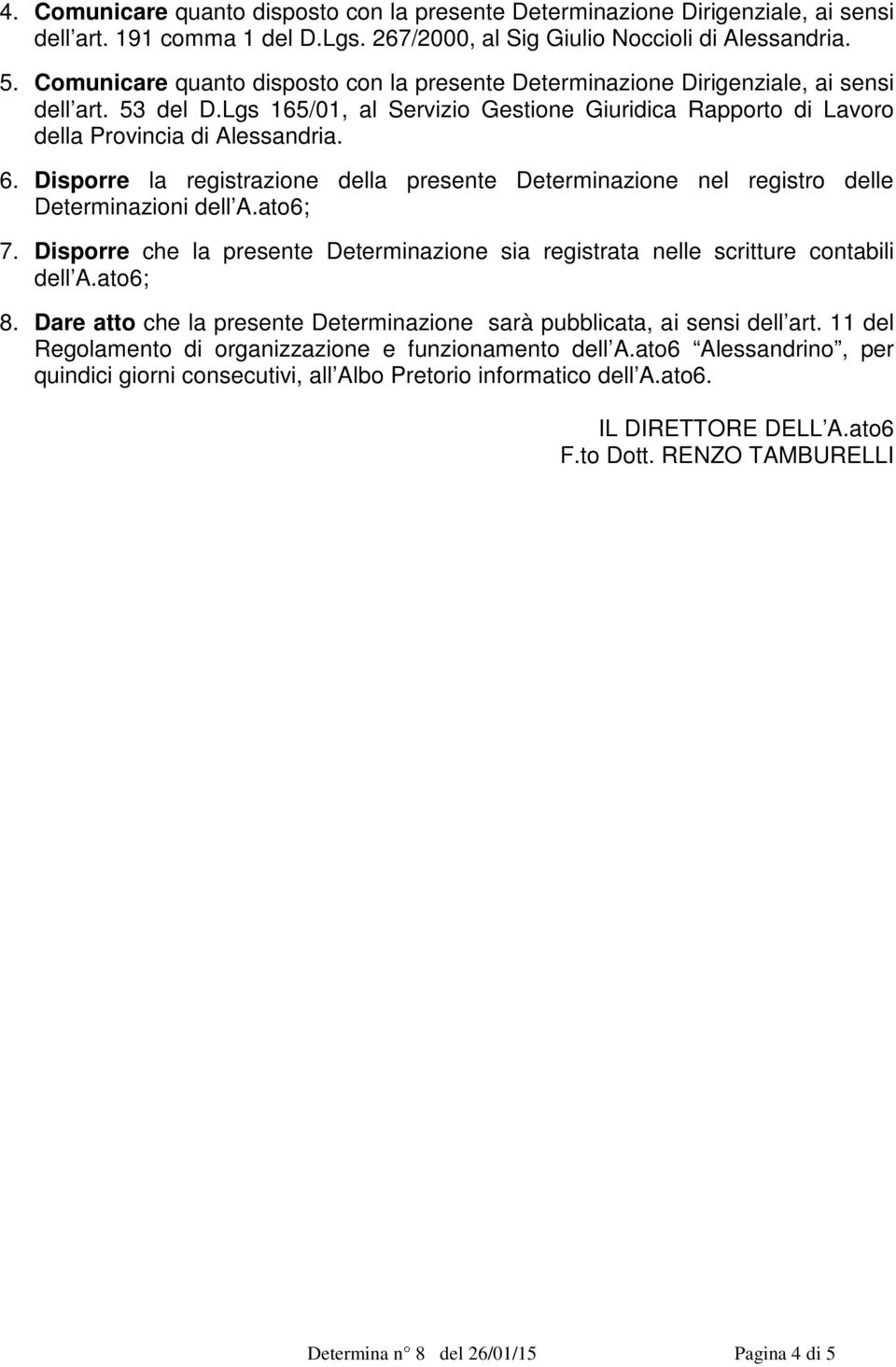 Disporre la registrazione della presente Determinazione nel registro delle Determinazioni dell A.ato6; 7. Disporre che la presente Determinazione sia registrata nelle scritture contabili dell A.