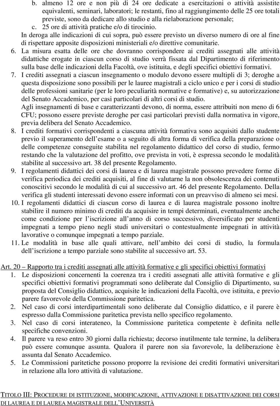 In deroga alle indicazioni di cui sopra, può essere previsto un diverso numero di ore al fine di rispettare apposite disposizioni ministeriali e/o direttive comunitarie. 6.