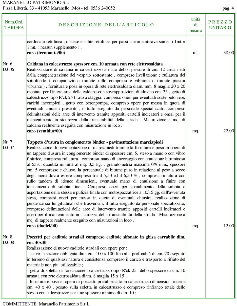 12 circa netti dalla compenetrazione del vespaio sottostante, compreso livellazione e rullatura del sottofondo ( compattazione tramite rullo compressore vibrante o tramite piastra vibrante ),