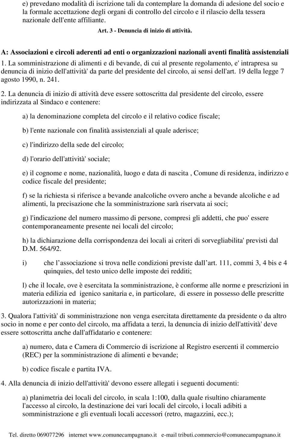 La somministrazione di alimenti e di bevande, di cui al presente regolamento, e' intrapresa su denuncia di inizio dell'attività' da parte del presidente del circolo, ai sensi dell'art.