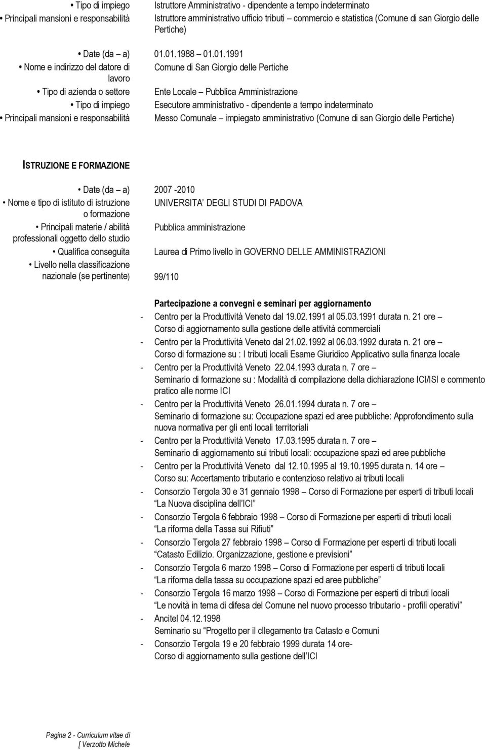 01.1988 01.01.1991 Tipo di impiego Esecutore amministrativo - dipendente a tempo indeterminato Principali mansioni e responsabilità Messo Comunale impiegato amministrativo (Comune di san Giorgio