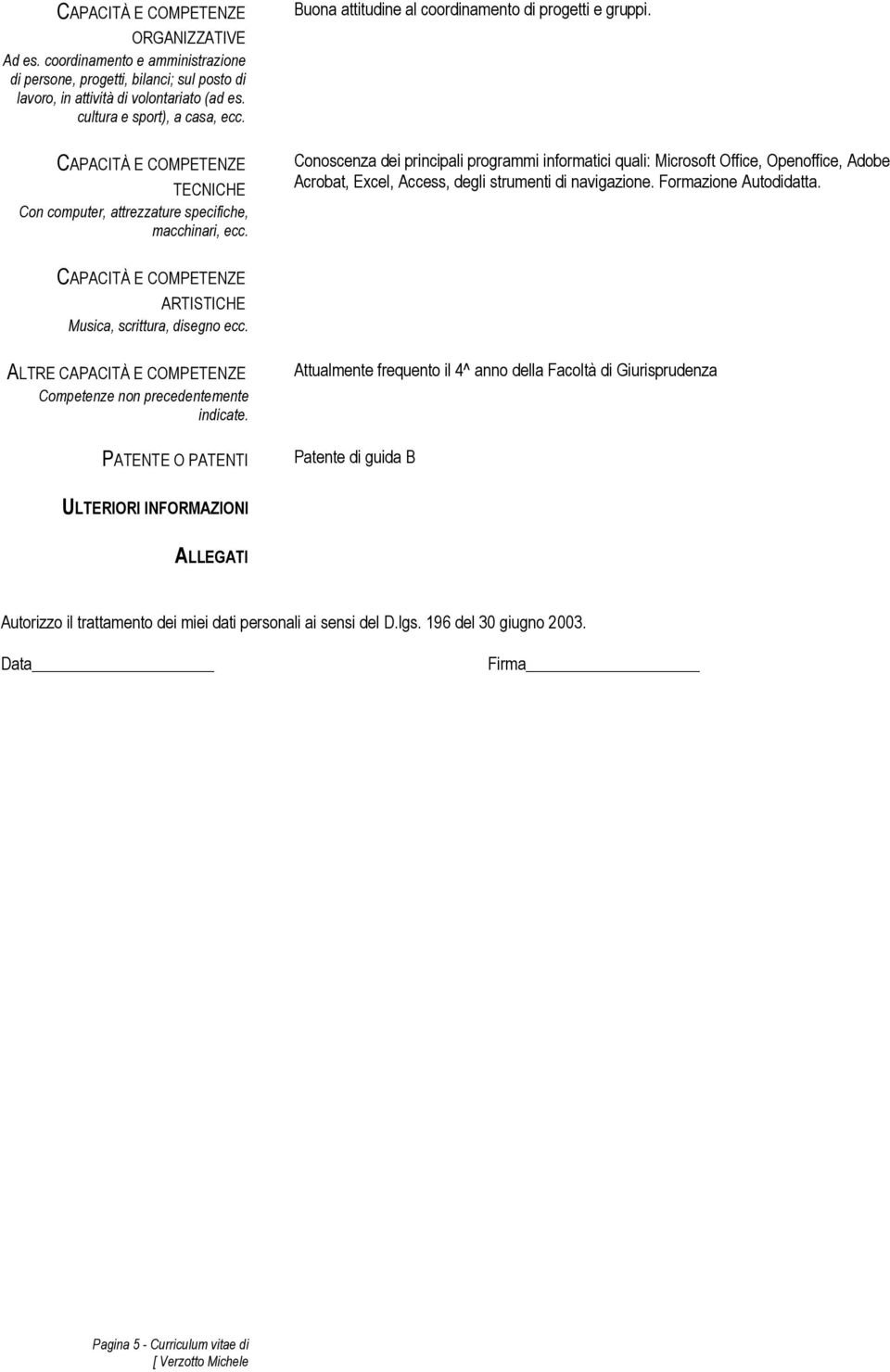 Conoscenza dei principali programmi informatici quali: Microsoft Office, Openoffice, Adobe Acrobat, Excel, Access, degli strumenti di navigazione. Formazione Autodidatta.