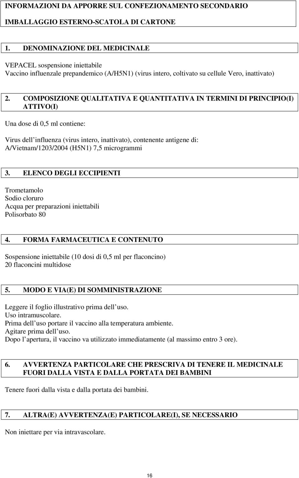 COMPOSIZIONE QUALITATIVA E QUANTITATIVA IN TERMINI DI PRINCIPIO(I) ATTIVO(I) Una dose di 0,5 ml contiene: Virus dell influenza (virus intero, inattivato), contenente antigene di: A/Vietnam/1203/2004