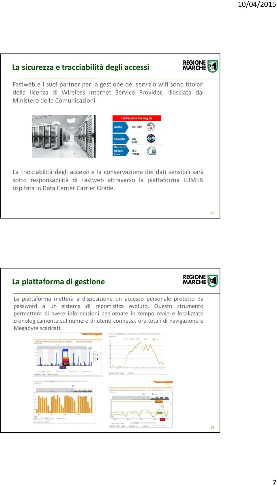 La tracciabilità degli accessi e la conservazione dei dati sensibili sarà sotto responsabilità di Fastweb attraverso la piattaforma LUMEN ospitata in Data Center Carrier Grade.