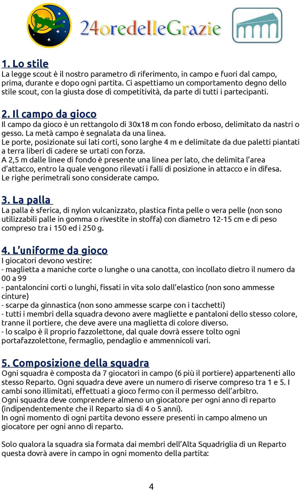 Il campo da gioco Il campo da gioco è un rettangolo di 30x18 m con fondo erboso, delimitato da nastri o gesso. La metà campo è segnalata da una linea.