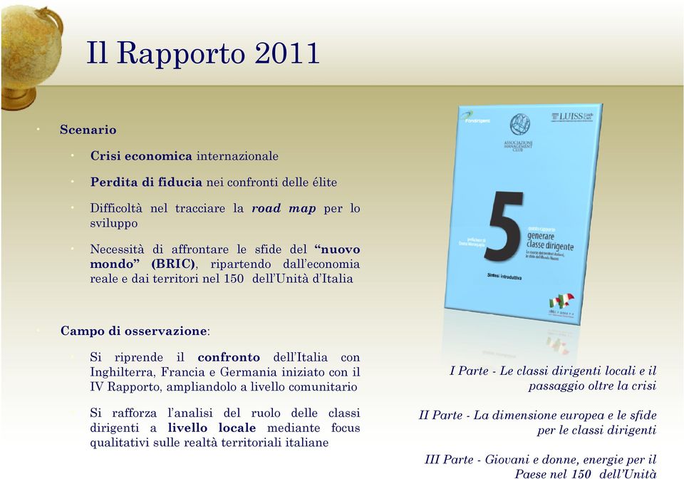 iniziato con il IV Rapporto, ampliandolo a livello comunitario Si rafforza l analisi del ruolo delle classi dirigenti a livello locale mediante focus qualitativi sulle realtà territoriali