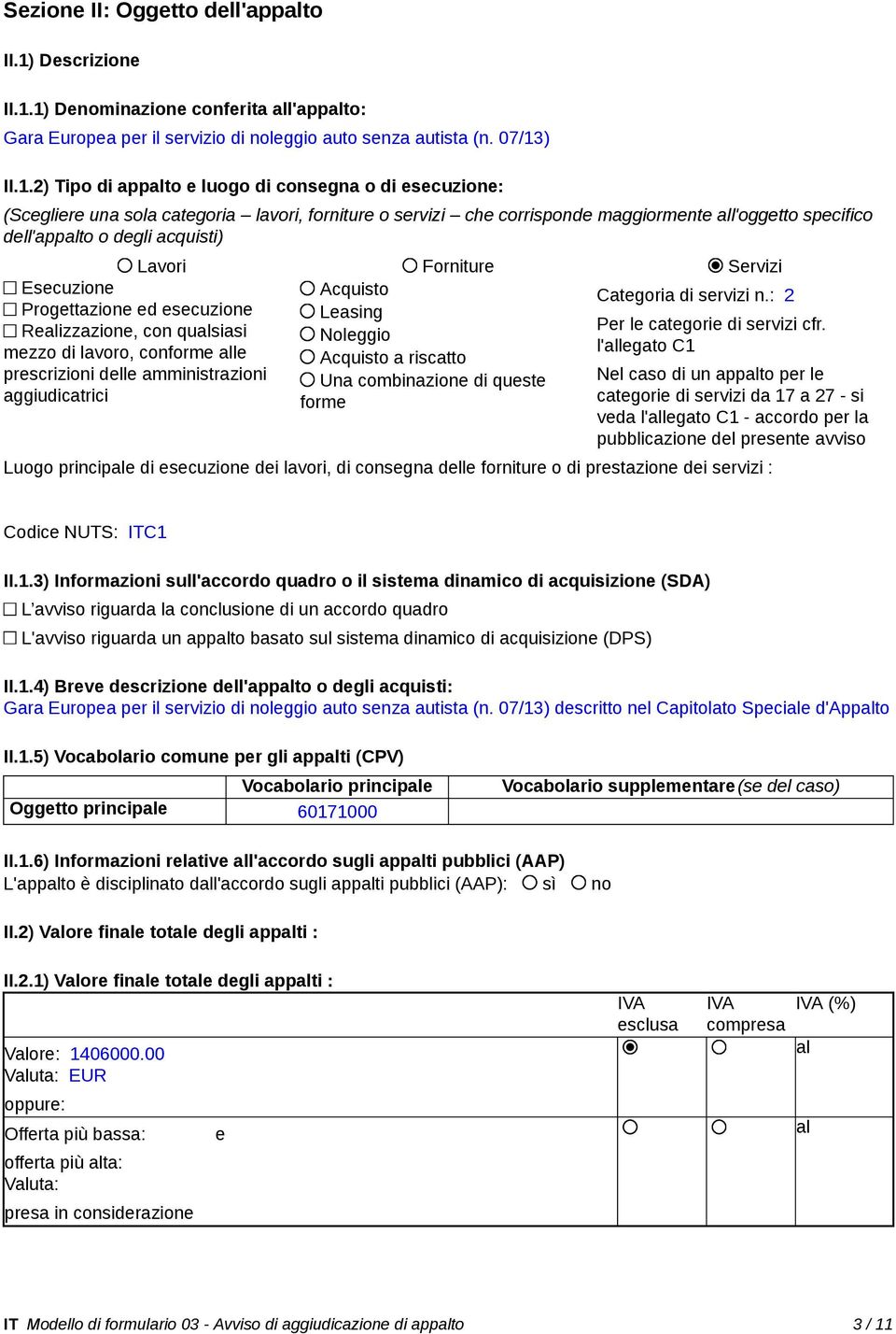 1) Denominazione conferita all'appalto: Gara Europea per il servizio di noleggio auto senza autista (n. 07/13) II.1.2) Tipo di appalto e luogo di consegna o di esecuzione: (Scegliere una sola