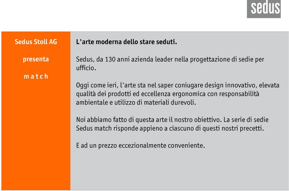 Oggi come ieri, l'arte sta nel saper coniugare design innovativo, elevata qualità dei prodotti ed eccellenza ergonomica con