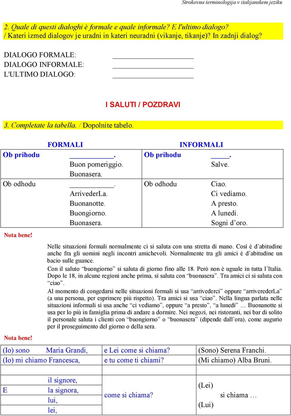 Ob odhodu. Ob odhodu Ciao. ArrivederLa. Ci vediamo. Buonanotte. A presto. Buongiorno. A lunedì. Buonasera. Sogni d oro. Nota bene!