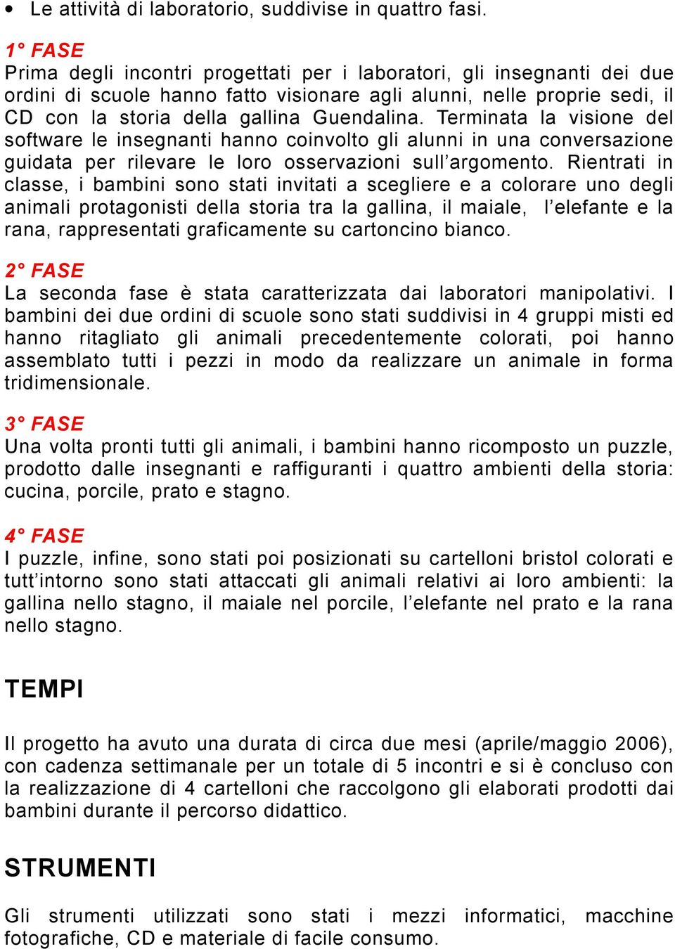 Terminata la visione del software le insegnanti hanno coinvolto gli alunni in una conversazione guidata per rilevare le loro osservazioni sull argomento.