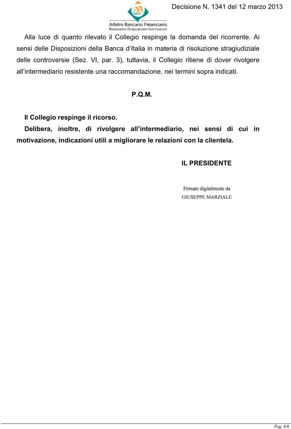 3), tuttavia, il Collegio ritiene di dover rivolgere all intermediario resistente una raccomandazione, nei termini sopra indicati. P.Q.M.