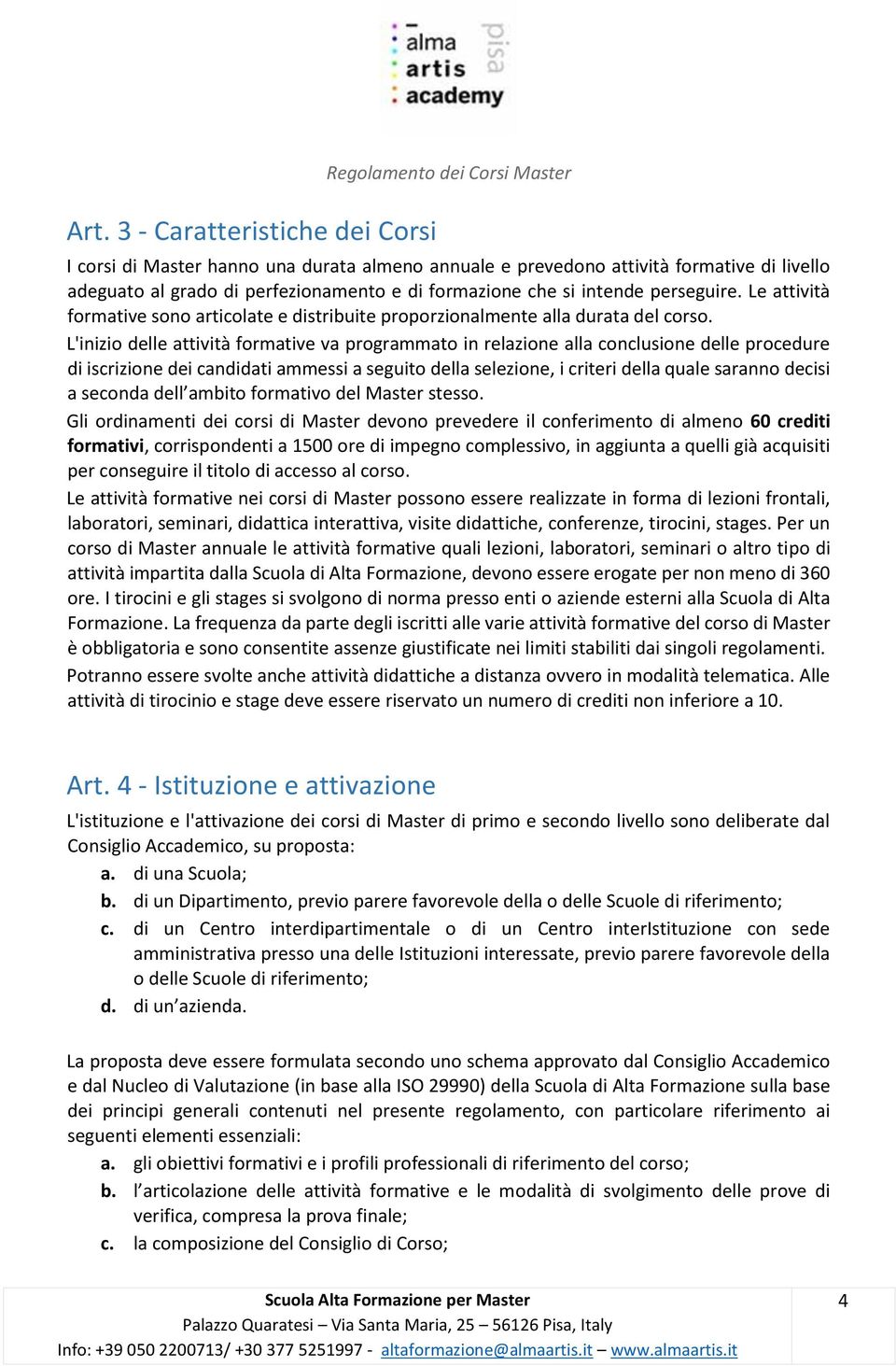 L'inizio delle attività formative va programmato in relazione alla conclusione delle procedure di iscrizione dei candidati ammessi a seguito della selezione, i criteri della quale saranno decisi a