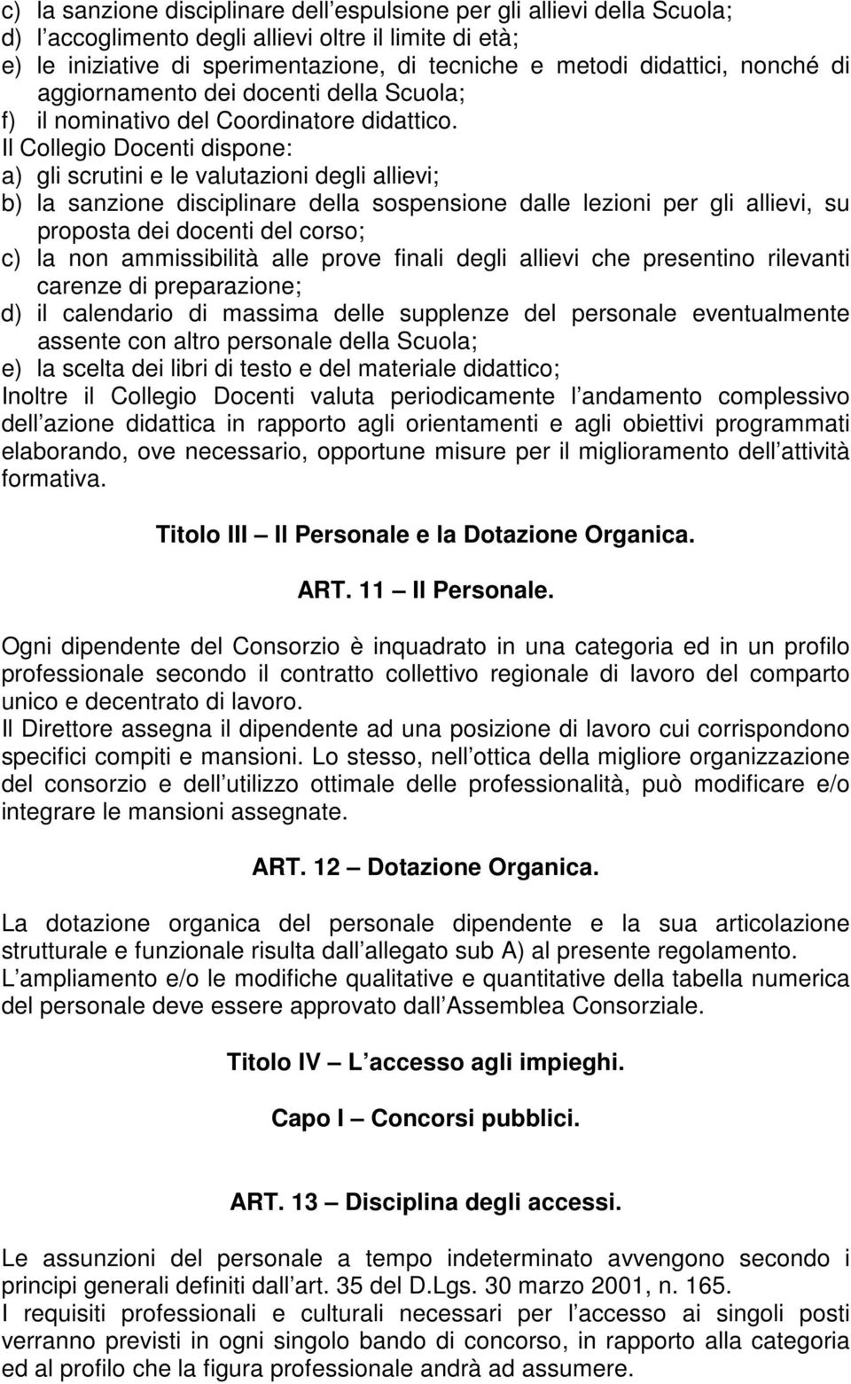 Il Collegio Docenti dispone: a) gli scrutini e le valutazioni degli allievi; b) la sanzione disciplinare della sospensione dalle lezioni per gli allievi, su proposta dei docenti del corso; c) la non