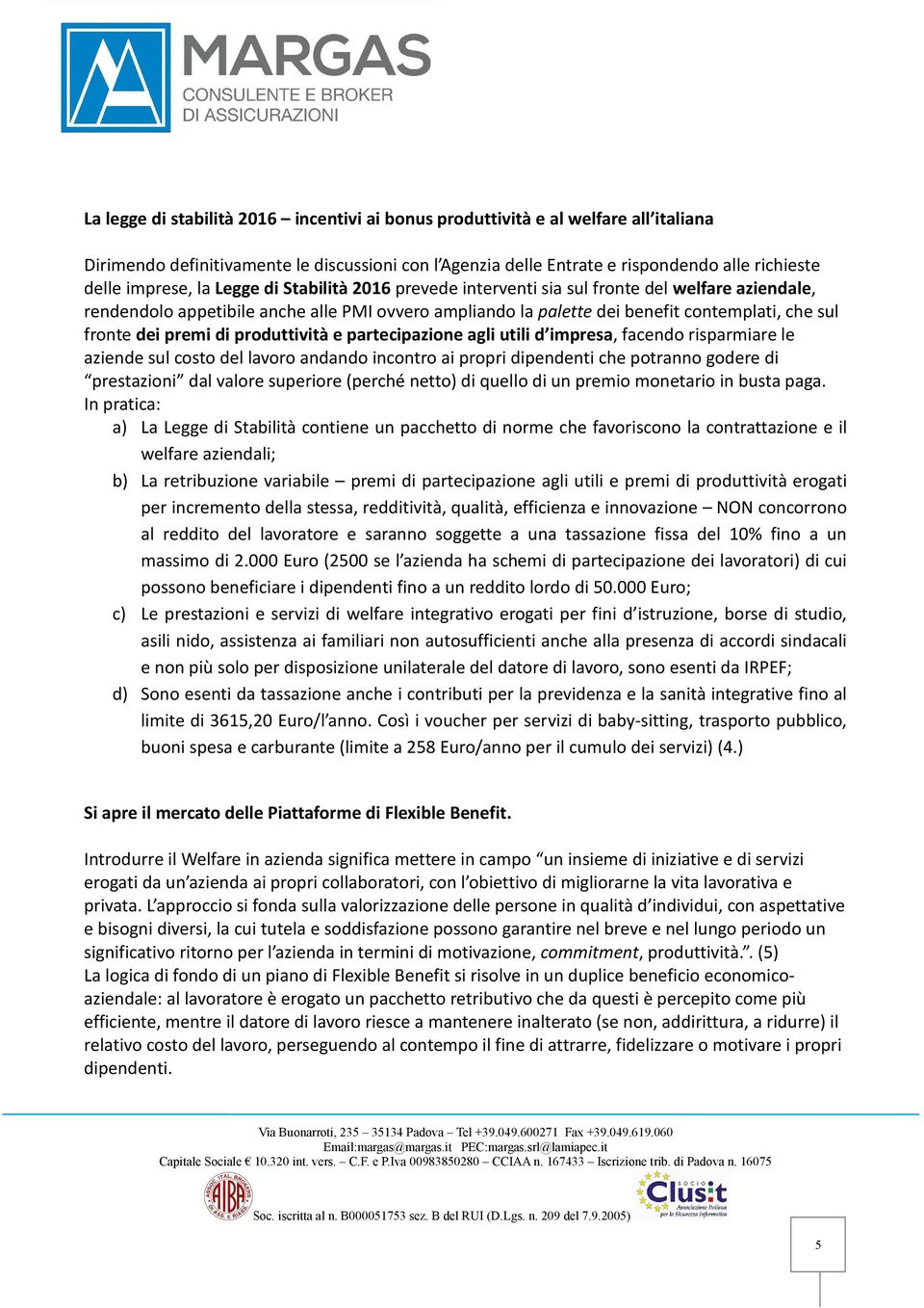 di produttività e partecipazione agli utili d impresa, facendo risparmiare le aziende sul costo del lavoro andando incontro ai propri dipendenti che potranno godere di prestazioni dal valore