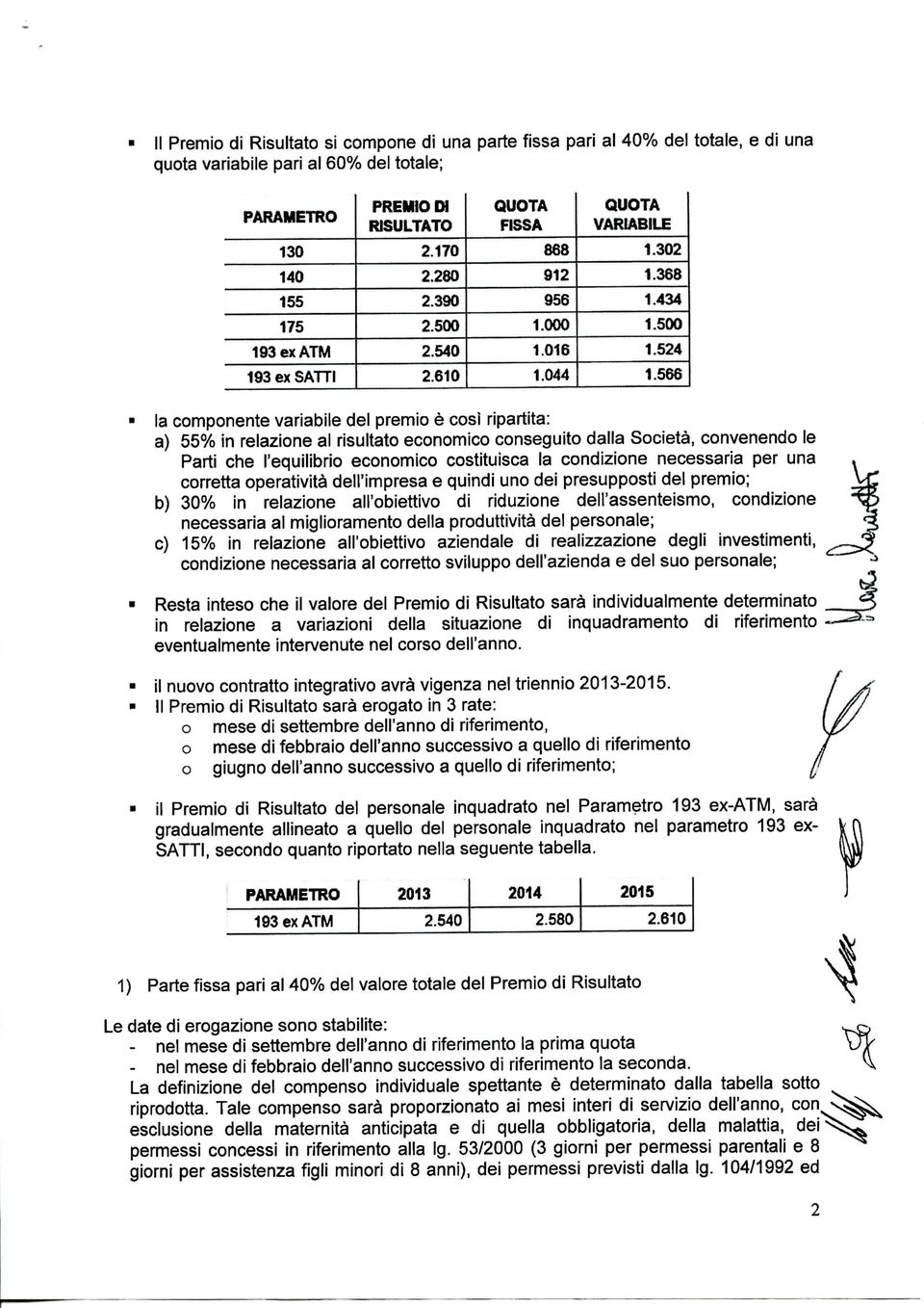 566 la componente variabile del premio è così ripartita: a) 55% in relazione al risultato economico conseguito dalla Società, convenendo le Parti che l'equilibrio economico costituisca la condizione