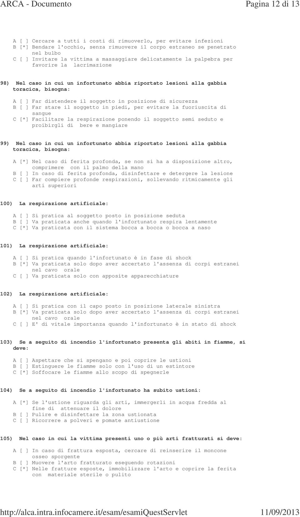 posizione di sicurezza B [ ] Far stare il soggetto in piedi, per evitare la fuoriuscita di sangue C [*] Facilitare la respirazione ponendo il soggetto semi seduto e proibirgli di bere e mangiare 99)