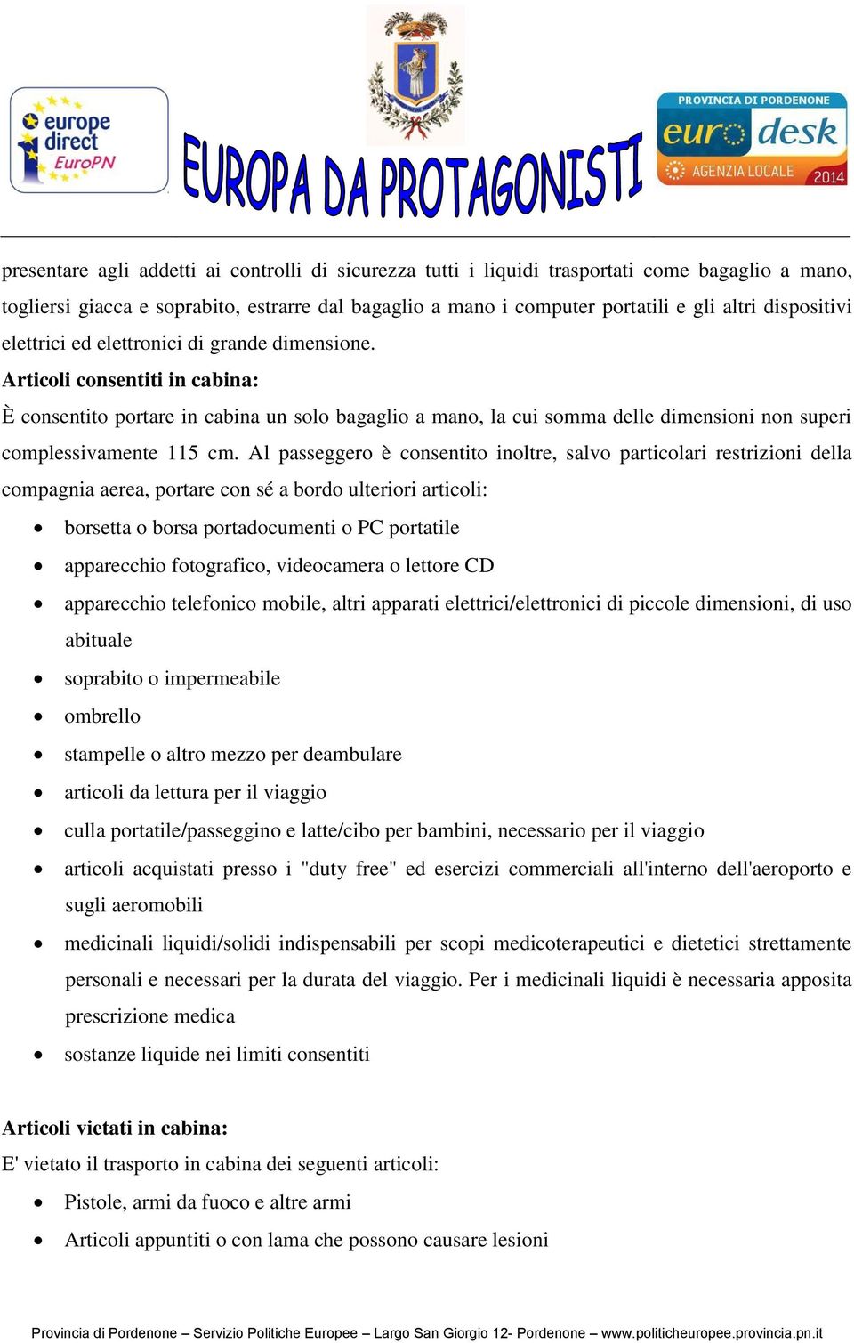 Articoli consentiti in cabina: È consentito portare in cabina un solo bagaglio a mano, la cui somma delle dimensioni non superi complessivamente 115 cm.