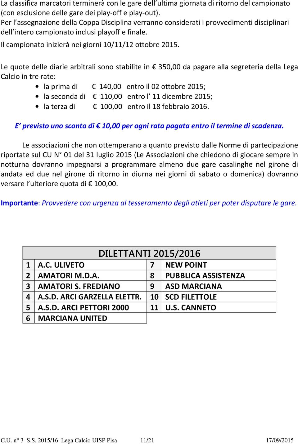 Le quote delle diarie arbitrali sono stabilite in 350,00 da pagare alla segreteria della Lega Calcio in tre rate: la prima di 140,00 entro il 02 ottobre 2015; la seconda di 110,00 entro l 11 dicembre