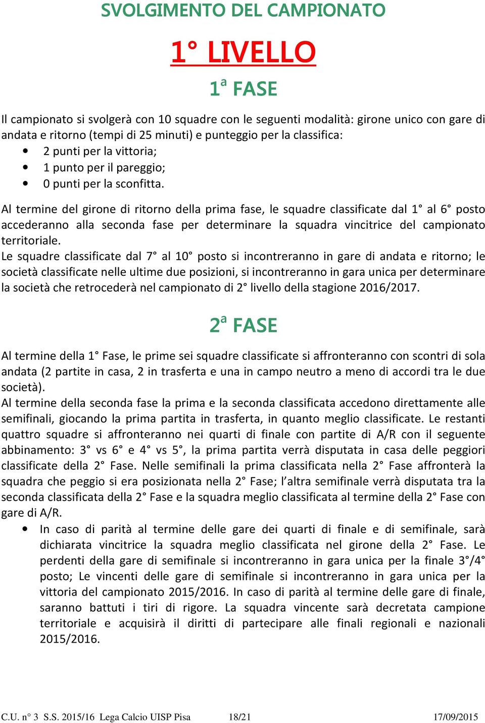 Al termine del girone di ritorno della prima fase, le squadre classificate dal 1 al 6 posto accederanno alla seconda fase per determinare la squadra vincitrice del campionato territoriale.