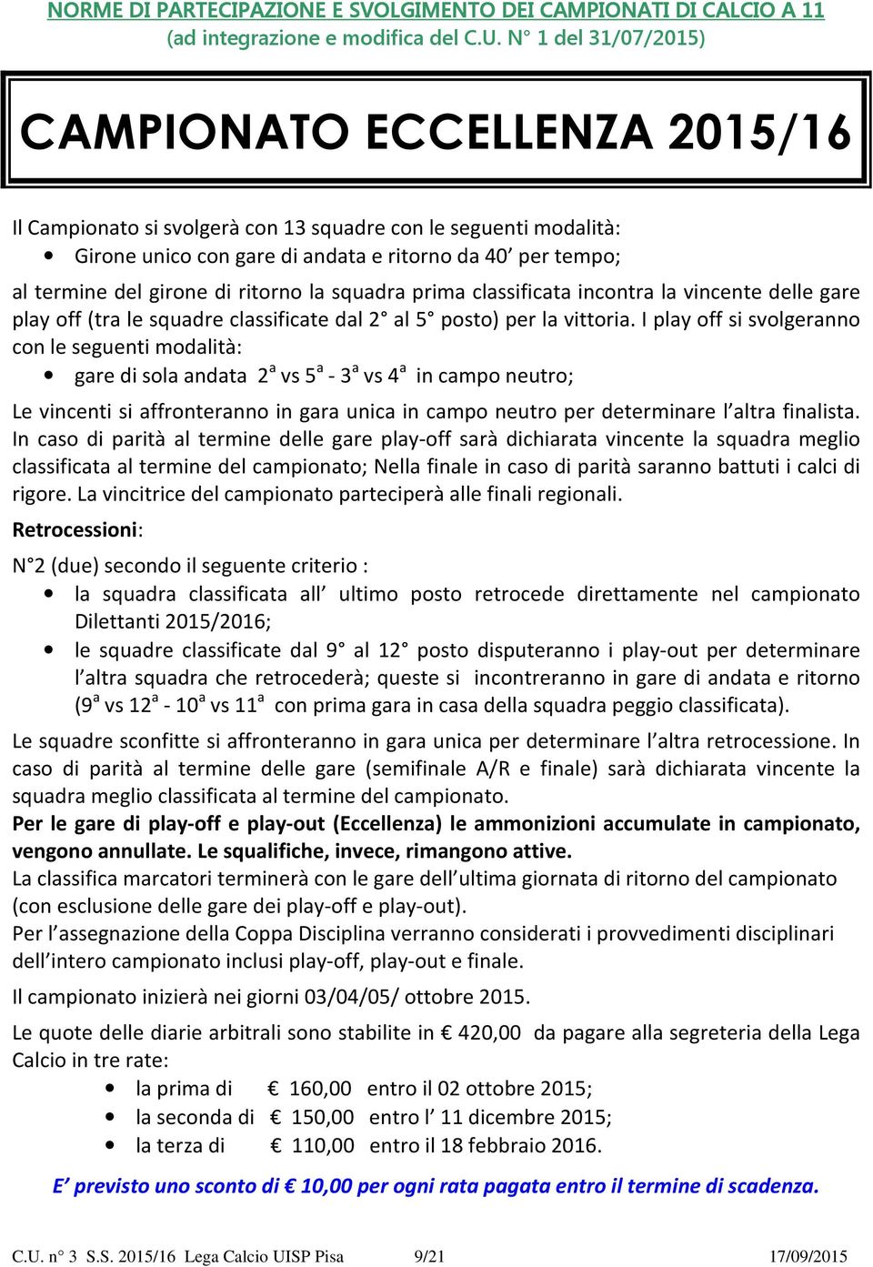 di ritorno la squadra prima classificata incontra la vincente delle gare play off (tra le squadre classificate dal 2 al 5 posto) per la vittoria.