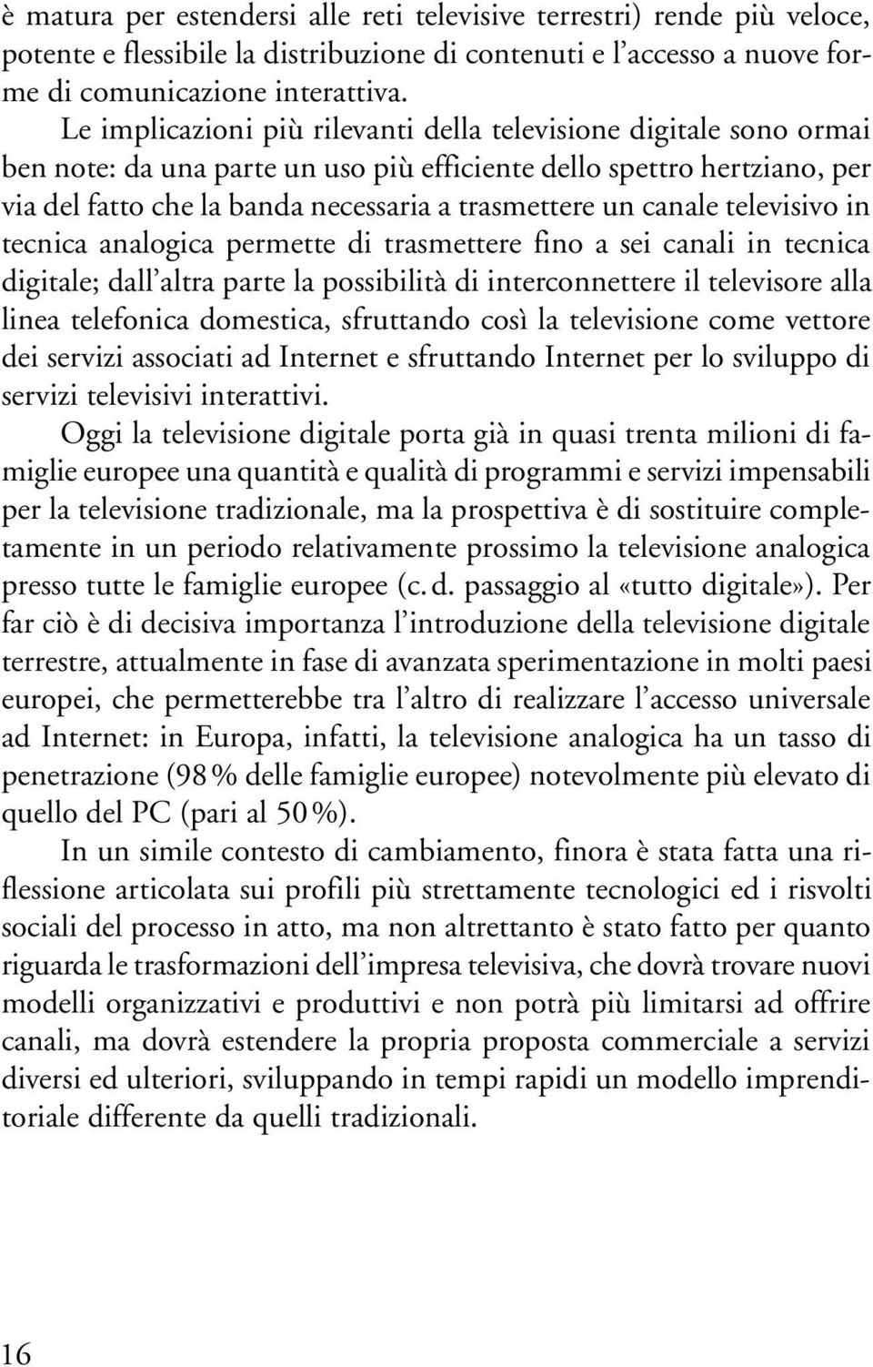 canale televisivo in tecnica analogica permette di trasmettere fino a sei canali in tecnica digitale; dall altra parte la possibilità di interconnettere il televisore alla linea telefonica domestica,